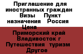 Приглашение для иностранных граждан! Визы! › Пункт назначения ­ Россия › Цена ­ 1 200 - Приморский край, Владивосток г. Путешествия, туризм » Другое   
